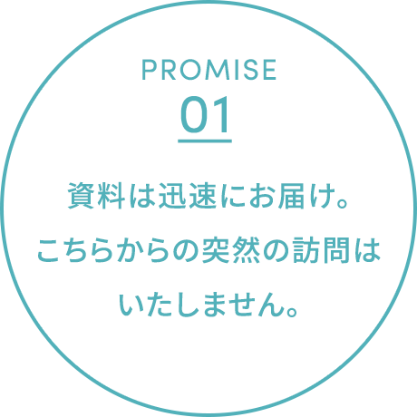 資料は迅速にお届け。こちらからの突然の訪問はいたしません。