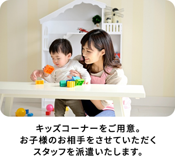 キッズコーナーをご用意。お子様のお相手をさせていただくスタッフを派遣いたします。