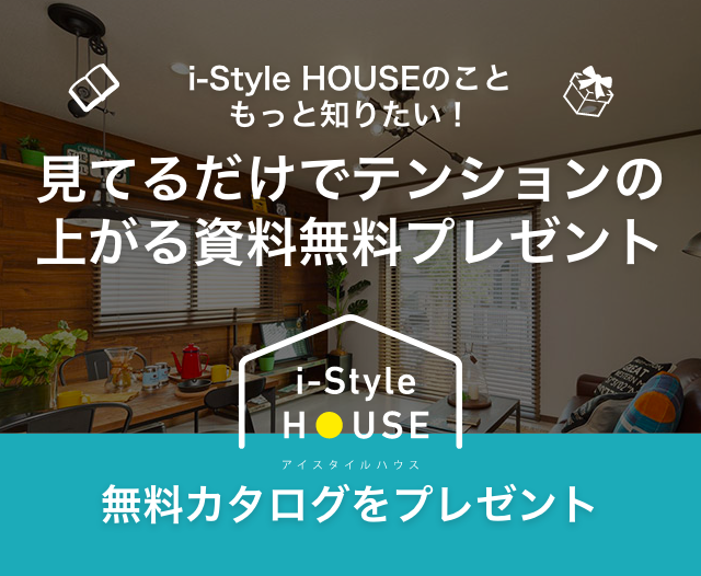 i-Style HOUSE インテリアデザインや間取りが載ったみてるだけでテンションが上がる資料無料プレゼント！